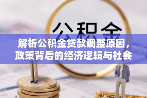 东乡解析公积金贷款调整原因，政策背后的经济逻辑与社会影响