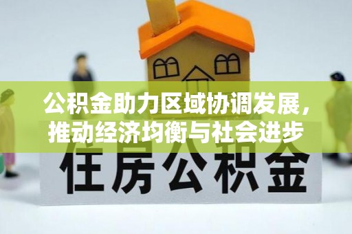 东乡公积金助力区域协调发展，推动经济均衡与社会进步