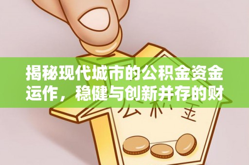 东乡揭秘现代城市的公积金资金运作，稳健与创新并存的财富管理之道