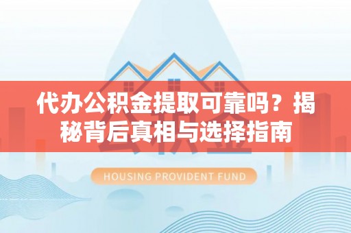东乡代办公积金提取可靠吗？揭秘背后真相与选择指南