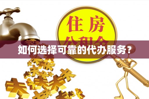 东乡如何选择可靠的代办服务？