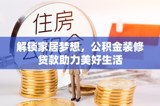东乡解锁家居梦想，公积金装修贷款助力美好生活