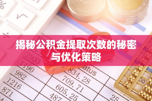 东乡揭秘公积金提取次数的秘密与优化策略