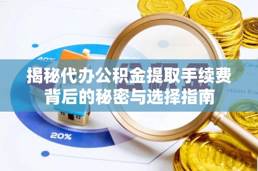东乡揭秘代办公积金提取手续费背后的秘密与选择指南