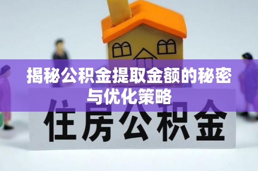 东乡揭秘公积金提取金额的秘密与优化策略