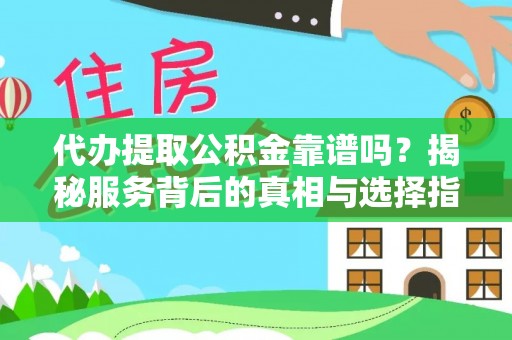 东乡代办提取公积金靠谱吗？揭秘服务背后的真相与选择指南