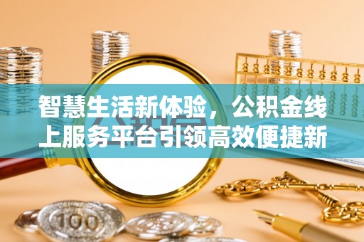 东乡智慧生活新体验，公积金线上服务平台引领高效便捷新潮流