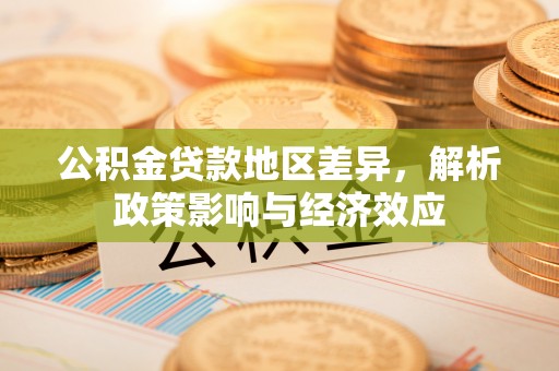 东乡公积金贷款地区差异，解析政策影响与经济效应