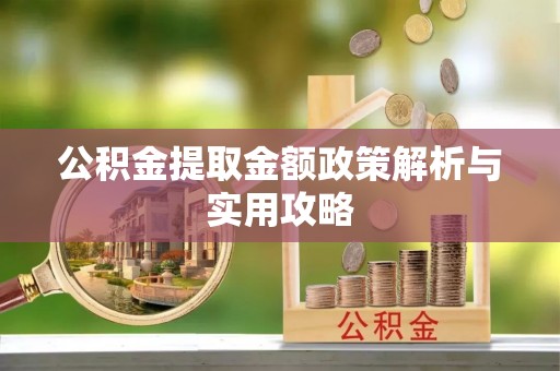 东乡公积金提取金额政策解析与实用攻略