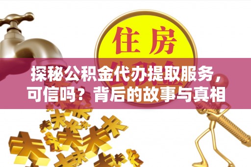 东乡探秘公积金代办提取服务，可信吗？背后的故事与真相