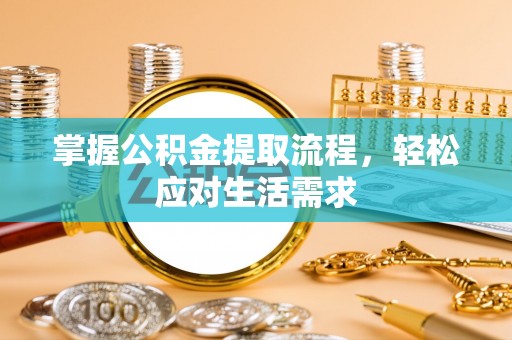 东乡掌握公积金提取流程，轻松应对生活需求