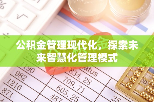 东乡公积金管理现代化，探索未来智慧化管理模式