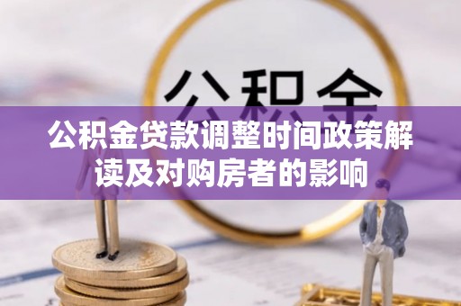 东乡公积金贷款调整时间政策解读及对购房者的影响
