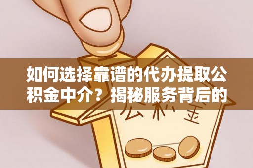 东乡如何选择靠谱的代办提取公积金中介？揭秘服务背后的真相