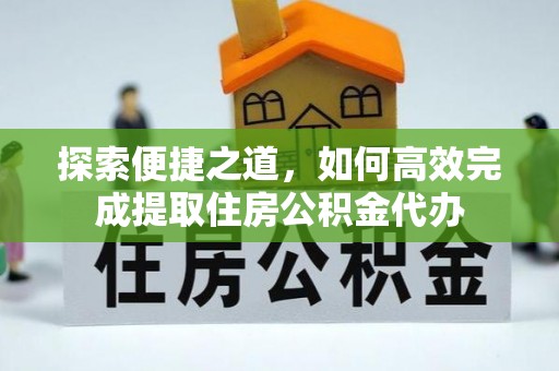 东乡探索便捷之道，如何高效完成提取住房公积金代办