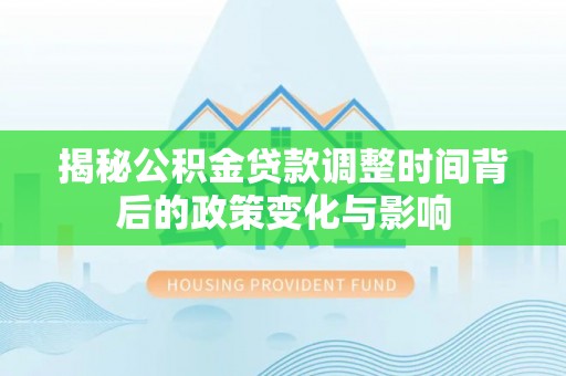 东乡揭秘公积金贷款调整时间背后的政策变化与影响