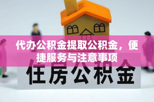 东乡代办公积金提取公积金，便捷服务与注意事项