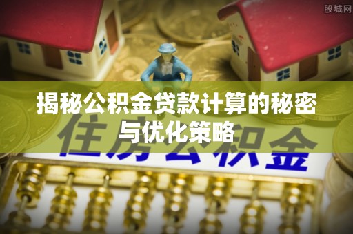东乡揭秘公积金贷款计算的秘密与优化策略