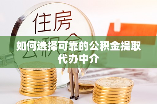 东乡如何选择可靠的公积金提取代办中介