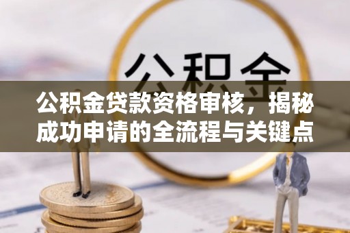 东乡公积金贷款资格审核，揭秘成功申请的全流程与关键点