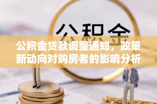 东乡公积金贷款调整通知，政策新动向对购房者的影响分析