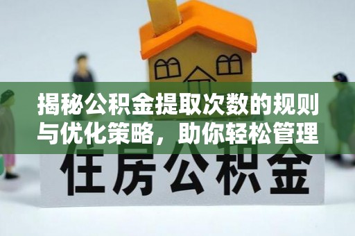 东乡揭秘公积金提取次数的规则与优化策略，助你轻松管理财务