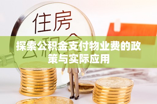 东乡探索公积金支付物业费的政策与实际应用