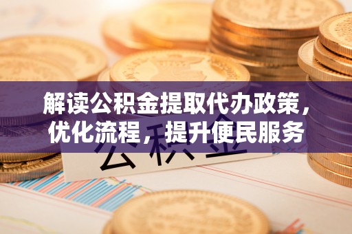 东乡解读公积金提取代办政策，优化流程，提升便民服务