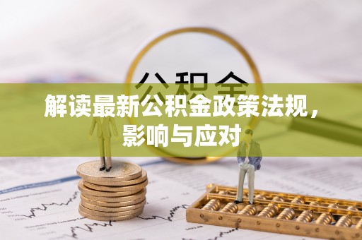东乡解读最新公积金政策法规，影响与应对