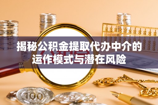 东乡揭秘公积金提取代办中介的运作模式与潜在风险