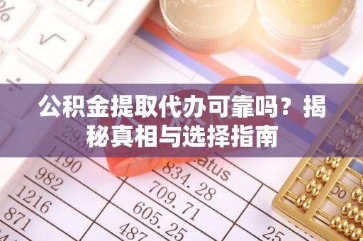 东乡公积金提取代办可靠吗？揭秘真相与选择指南