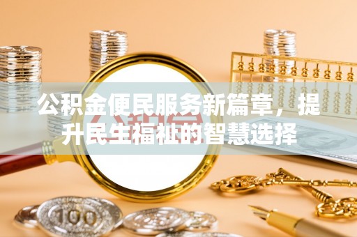 东乡公积金便民服务新篇章，提升民生福祉的智慧选择