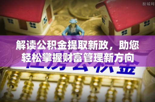 东乡解读公积金提取新政，助您轻松掌握财富管理新方向