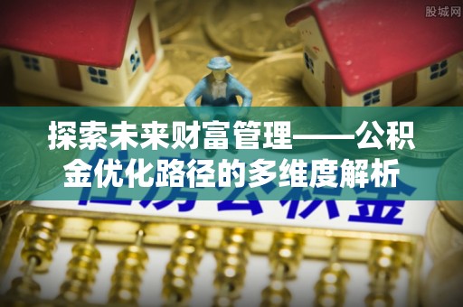 东乡探索未来财富管理——公积金优化路径的多维度解析