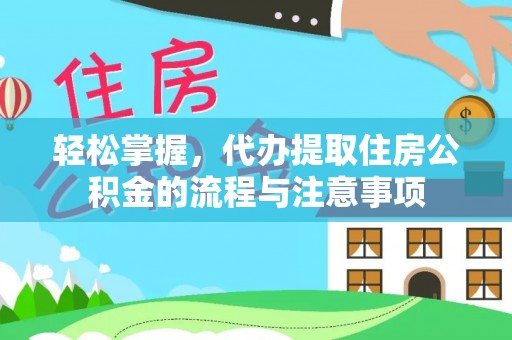 东乡轻松掌握，代办提取住房公积金的流程与注意事项