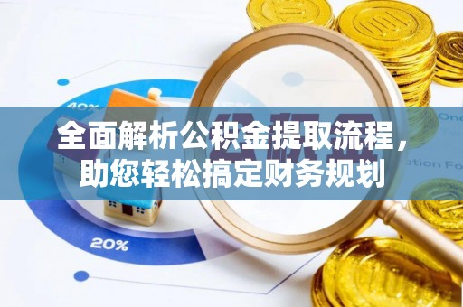 东乡全面解析公积金提取流程，助您轻松搞定财务规划