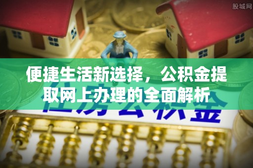 东乡便捷生活新选择，公积金提取网上办理的全面解析