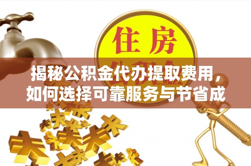 东乡揭秘公积金代办提取费用，如何选择可靠服务与节省成本