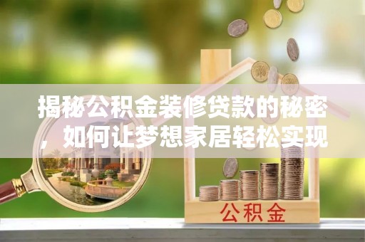 东乡揭秘公积金装修贷款的秘密，如何让梦想家居轻松实现？