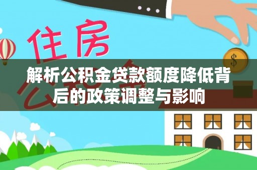 东乡解析公积金贷款额度降低背后的政策调整与影响