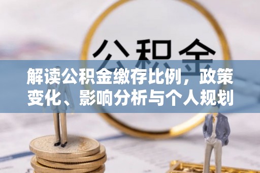 东乡解读公积金缴存比例，政策变化、影响分析与个人规划