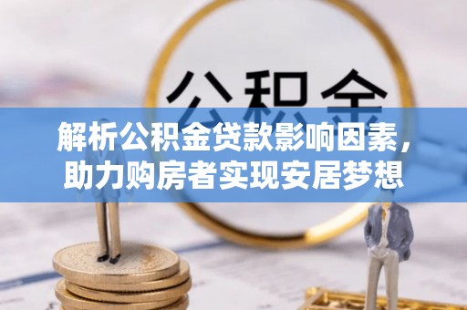 东乡解析公积金贷款影响因素，助力购房者实现安居梦想
