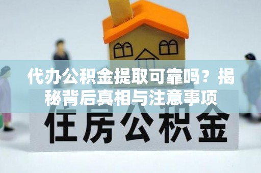 东乡代办公积金提取可靠吗？揭秘背后真相与注意事项