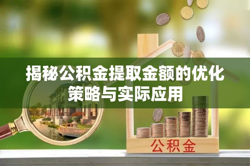 东乡揭秘公积金提取金额的优化策略与实际应用