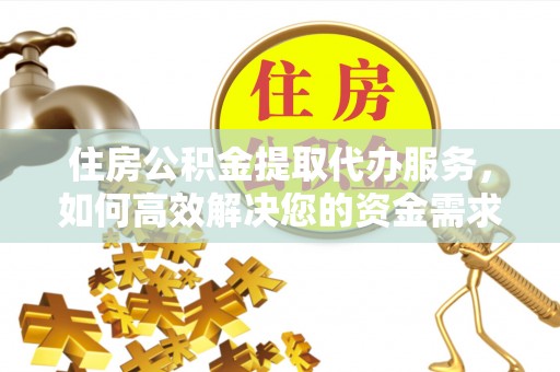 东乡住房公积金提取代办服务，如何高效解决您的资金需求