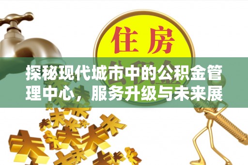 东乡探秘现代城市中的公积金管理中心，服务升级与未来展望