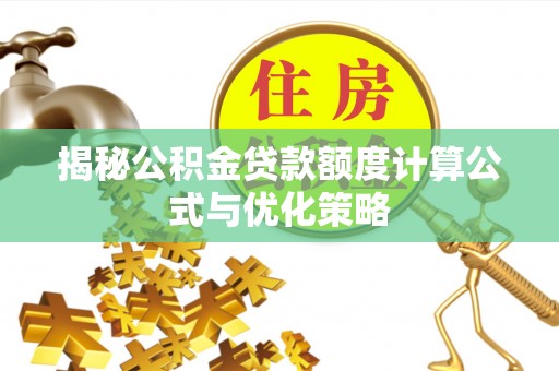 东乡揭秘公积金贷款额度计算公式与优化策略