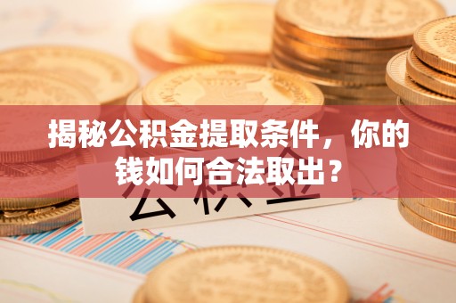 东乡揭秘公积金提取条件，你的钱如何合法取出？