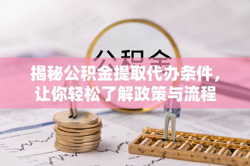 东乡揭秘公积金提取代办条件，让你轻松了解政策与流程