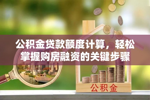东乡公积金贷款额度计算，轻松掌握购房融资的关键步骤